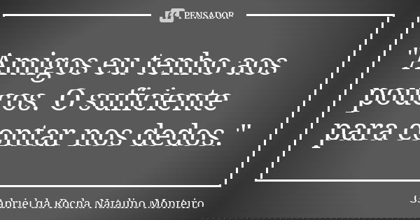 "Amigos eu tenho aos poucos. O suficiente para contar nos dedos."... Frase de Gabriel da Rocha Natalino Monteiro.