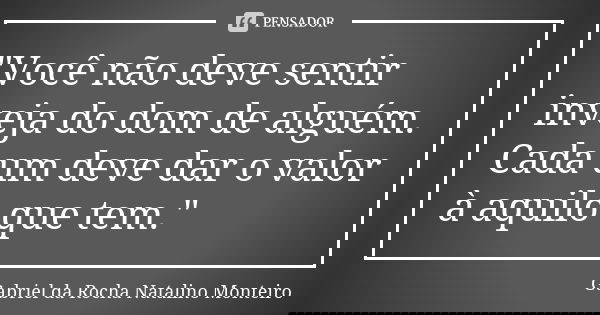 "Você não deve sentir inveja do dom de alguém. Cada um deve dar o valor à aquilo que tem."... Frase de Gabriel da Rocha Natalino Monteiro.
