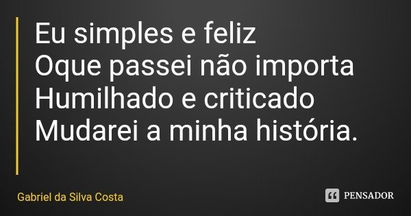 Eu simples e feliz Oque passei não importa Humilhado e criticado Mudarei a minha história.... Frase de Gabriel da Silva Costa.
