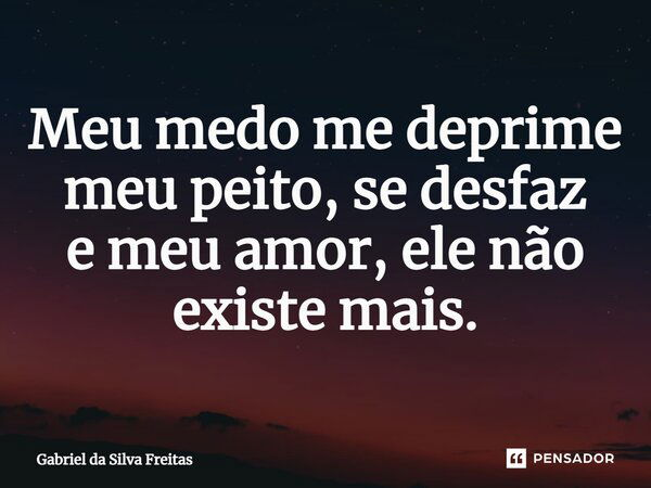 ⁠Meu medo me deprime meu peito, se desfaz e meu amor, ele não existe mais.... Frase de Gabriel da Silva Freitas.