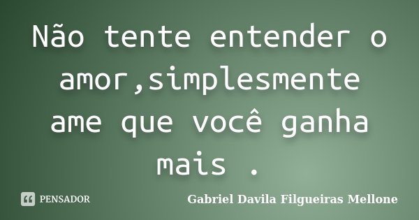 Não tente entender o amor,simplesmente ame que você ganha mais .... Frase de Gabriel Davila Filgueiras Mellone.