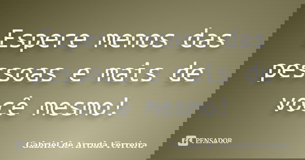 Espere menos das pessoas e mais de você mesmo!... Frase de Gabriel de Arruda Ferreira.