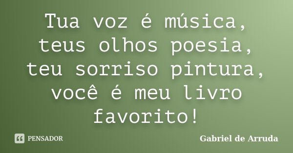 Tua voz é música, teus olhos poesia, teu sorriso pintura, você é meu livro favorito!... Frase de Gabriel de Arruda.