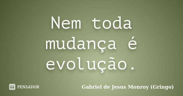 Nem toda mudança é evolução.... Frase de Gabriel de Jesus Monroy (Gringo).