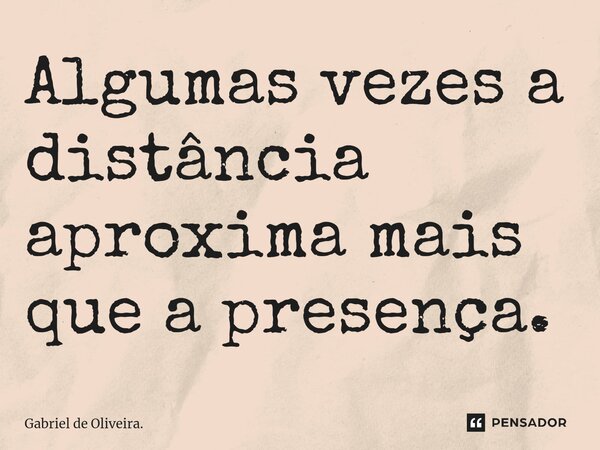 ⁠Algumas vezes a distância aproxima mais que a presença.... Frase de Gabriel de Oliveira..