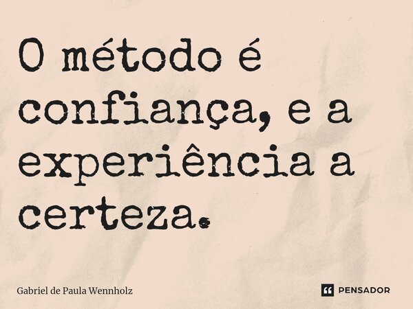 ⁠O método é confiança, e a experiência a certeza.... Frase de Gabriel de Paula Wennholz.