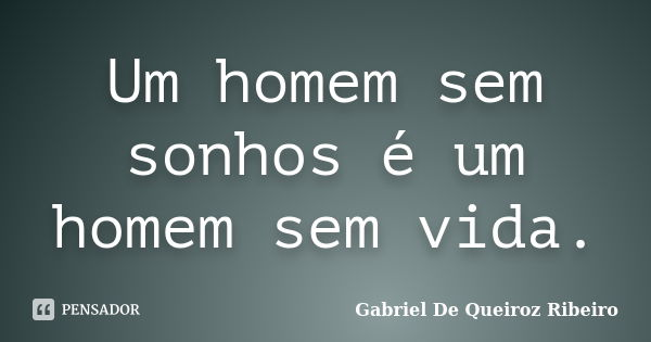 Um homem sem sonhos é um homem sem vida.... Frase de Gabriel De Queiroz Ribeiro.