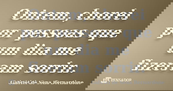 Ontem, chorei por pessoas que um dia me fizeram sorrir.... Frase de Gabriel de Sena Bernardone.