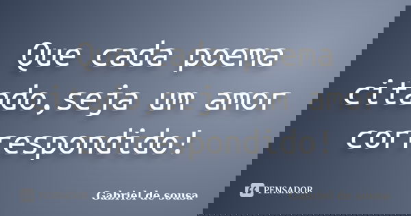 Que cada poema citado,seja um amor correspondido!... Frase de Gabriel de sousa.