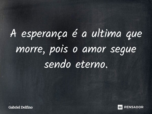 ⁠A esperança é a ultima que morre, pois o amor segue sendo eterno.... Frase de Gabriel Delfino.