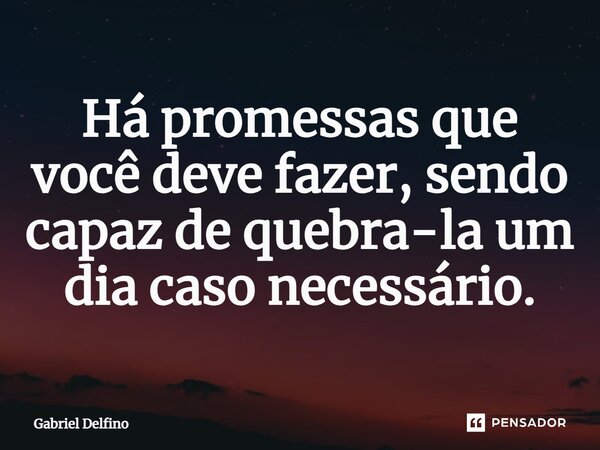 ⁠Há promessas que você deve fazer, sendo capaz de quebra-la um dia caso necessário.... Frase de Gabriel Delfino.