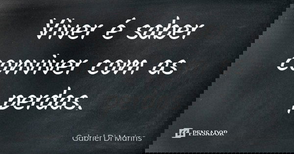 Viver é saber conviver com as perdas.... Frase de Gabriel Di Marins.