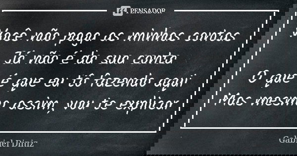 Você não paga as minhas contas Já não é da sua conta O que é que eu tô fazendo aqui Mas mesmo assim, vou te explicar... Frase de Gabriel Diniz.
