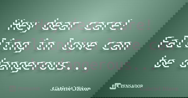 Hey dear care! Falling in love can be dangerous...... Frase de Gabriel Dixon.