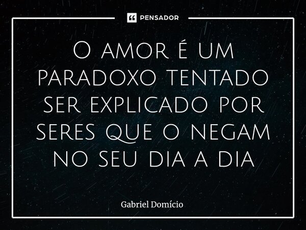 O amor é um paradoxo tentado ser explicado por seres que o negam no seu dia a dia⁠... Frase de Gabriel Domício.