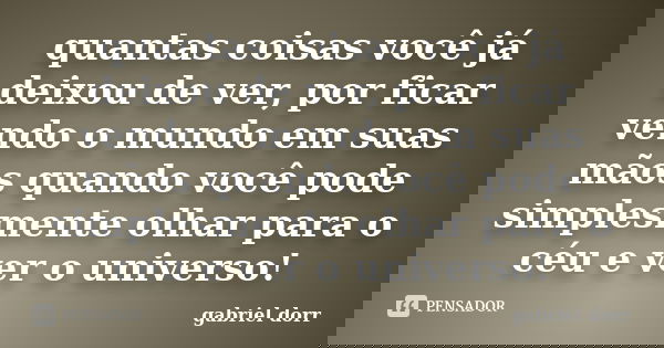 quantas coisas você já deixou de ver, por ficar vendo o mundo em suas mãos quando você pode simplesmente olhar para o céu e ver o universo!... Frase de gabriel dorr.