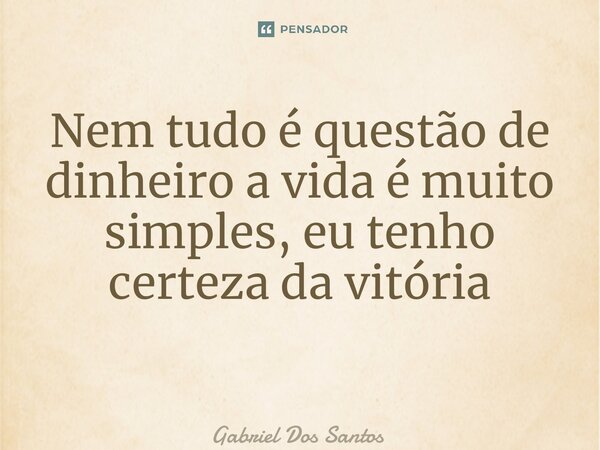 Nem tudo é questão de dinheiro a vida é muito simples, eu tenho certeza da vitória ⁠... Frase de Gabriel Dos Santos.