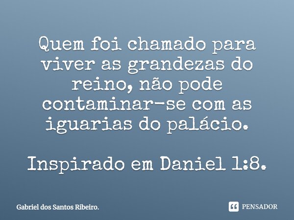 ⁠Quem foi chamado para viver as grandezas do reino, não pode contaminar-se com as iguarias do palácio. Inspirado em Daniel 1:8.... Frase de Gabriel dos Santos Ribeiro..