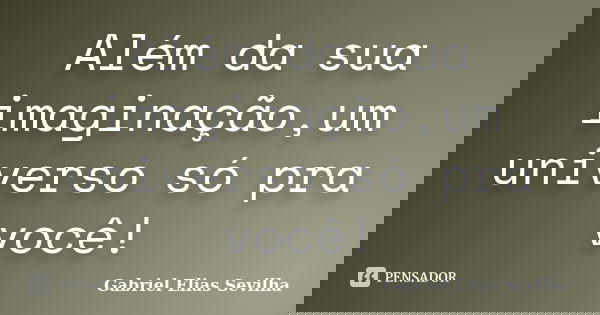 Além da sua imaginação,um universo só pra você!... Frase de Gabriel Elias Sevilha.