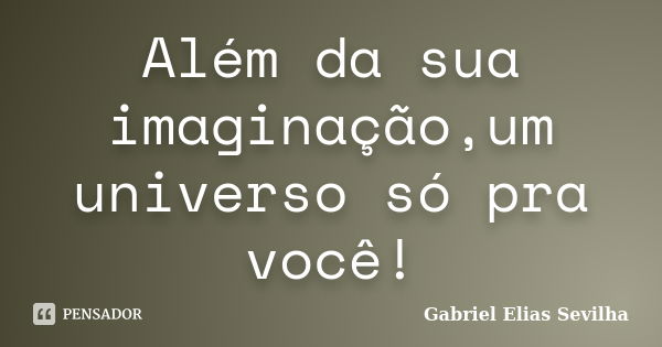 Além da sua imaginação,um universo só pra você!... Frase de Gabriel Elias Sevilha.