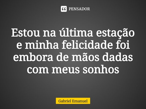 ⁠Estou na última estação e minha felicidade foi embora de mãos dadas com meus sonhos... Frase de Gabriel Emanuel.
