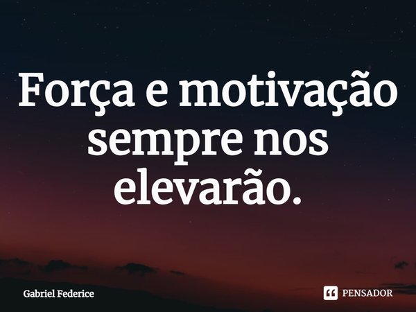 ⁠Força e motivação sempre nos elevarão.... Frase de Gabriel Federice.