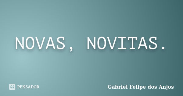 NOVAS, NOVITAS.... Frase de Gabriel Felipe dos Anjos.