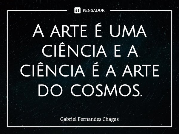 ⁠⁠A arte é uma ciência e a ciência é a arte do cosmos.... Frase de Gabriel Fernandes Chagas.