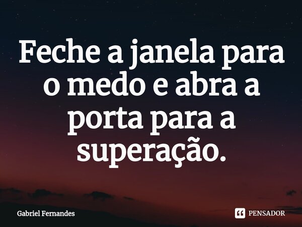 Feche a janela para o medo e abra a porta para a superação.⁠... Frase de Gabriel Fernandes.
