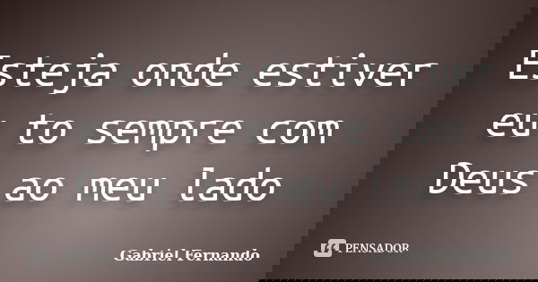 Esteja onde estiver eu to sempre com Deus ao meu lado... Frase de Gabriel Fernando.