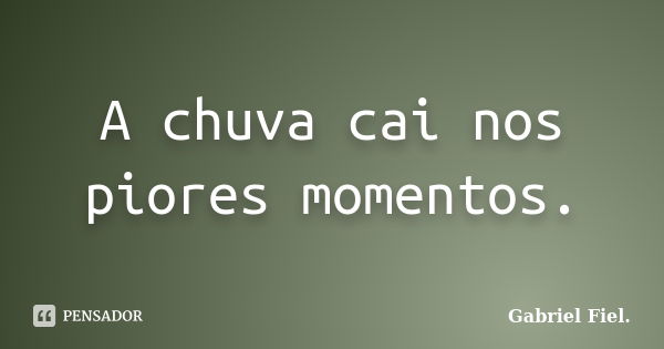 A chuva cai nos piores momentos.... Frase de Gabriel Fiel..