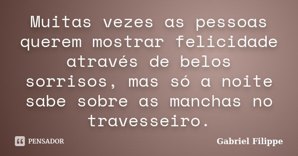 Muitas vezes as pessoas querem mostrar felicidade através de belos sorrisos, mas só a noite sabe sobre as manchas no travesseiro.... Frase de Gabriel Filippe.