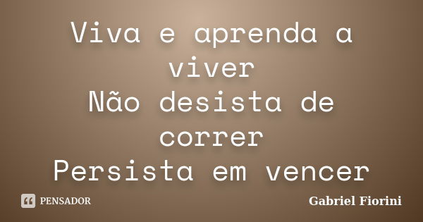 Viva e aprenda a viver Não desista de correr Persista em vencer... Frase de Gabriel Fiorini.