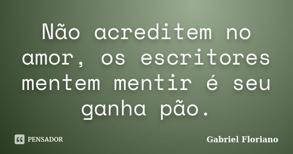 Não acreditem no amor, os escritores mentem mentir é seu ganha pão.... Frase de Gabriel Floriano.