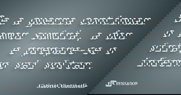 Se a guerra continuar o amor sumirá, a dor virá, e prepare-se o inferno vai voltar.... Frase de Gabriel Fontinelle.