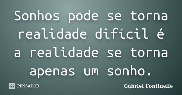 Sonhos pode se torna realidade difícil é a realidade se torna apenas um sonho.... Frase de Gabriel Fontinelle.