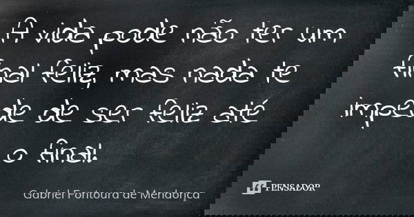 A vida pode não ter um final feliz, mas nada te impede de ser feliz até o final.... Frase de Gabriel Fontoura de Mendonça.