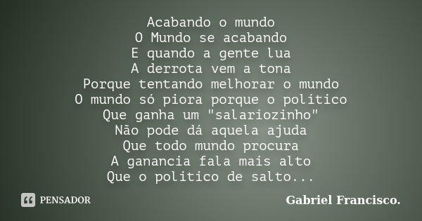 Acabando o mundo O Mundo se acabando E quando a gente lua A derrota vem a tona Porque tentando melhorar o mundo O mundo só piora porque o político Que ganha um ... Frase de Gabriel Francisco..