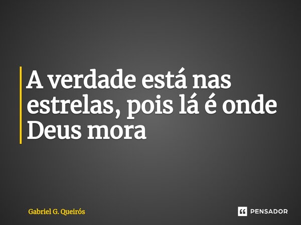 ⁠A verdade está nas estrelas, pois lá é onde Deus mora... Frase de Gabriel G. Queirós.