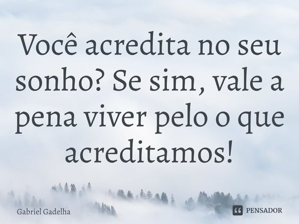 ⁠Você acredita no seu sonho? Se sim, vale a pena viver pelo o que acreditamos!... Frase de Gabriel Gadelha.