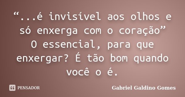 “...é invisível aos olhos e só enxerga com o coração” O essencial, para que enxergar? É tão bom quando você o é.... Frase de Gabriel Galdino Gomes.