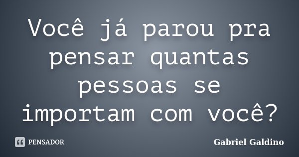 Você já parou pra pensar quantas pessoas se importam com você?... Frase de Gabriel Galdino.