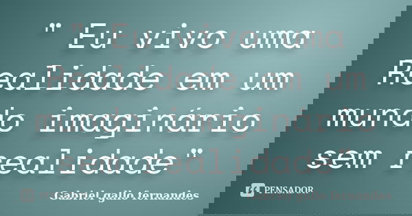 " Eu vivo uma Realidade em um mundo imaginário sem realidade"... Frase de Gabriel gallo fernandes.
