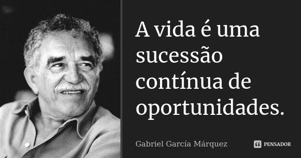 A vida é uma sucessão contínua de oportunidades.... Frase de Gabriel García Márquez.