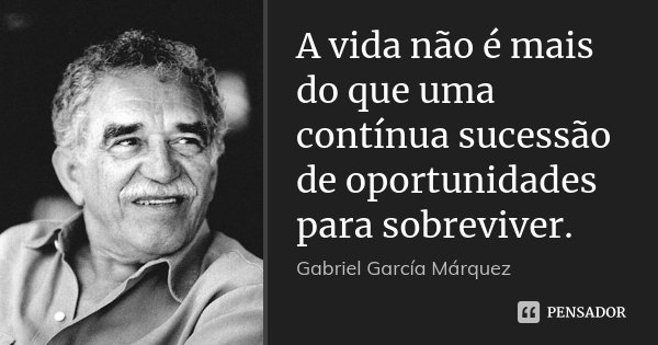 A vida não é mais do que uma contínua sucessão de oportunidades para sobreviver.... Frase de Gabriel García Márquez.