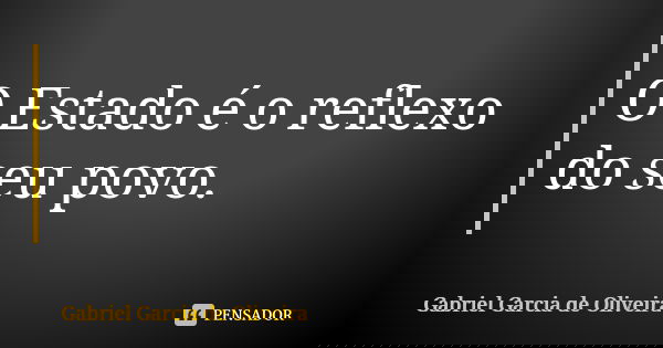 O Estado é o reflexo do seu povo.... Frase de Gabriel Garcia de Oliveira.