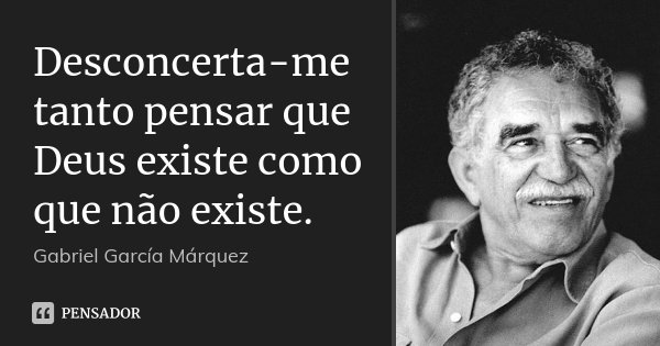 Desconcerta-me tanto pensar que Deus existe como que não existe.... Frase de Gabriel García Márquez.