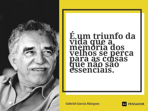 ⁠É um triunfo da vida que a memória dos velhos se perca para as coisas que não são essenciais.... Frase de Gabriel García Márquez.