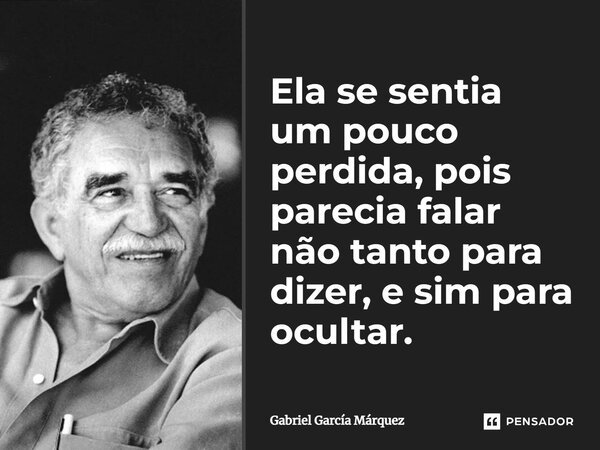 ⁠Ela se sentia um pouco perdida, pois parecia falar não tanto para dizer, e sim para ocultar.... Frase de Gabriel García Márquez.