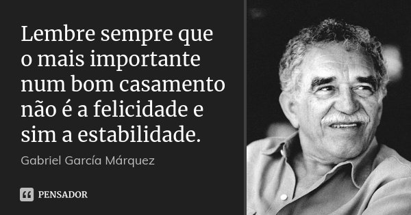 Lembre sempre que o mais importante num bom casamento não é a felicidade e sim a estabilidade.... Frase de Gabriel García Márquez.